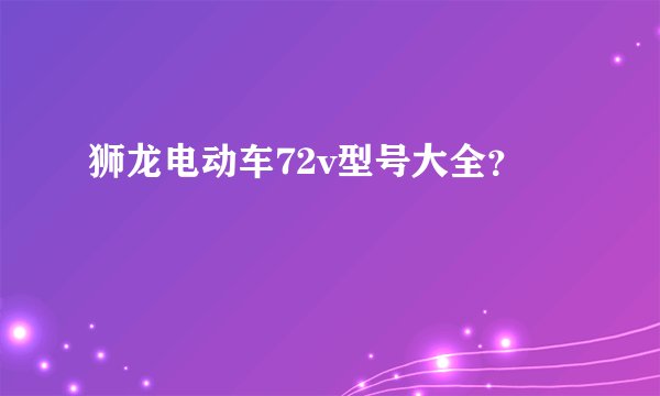 狮龙电动车72v型号大全?