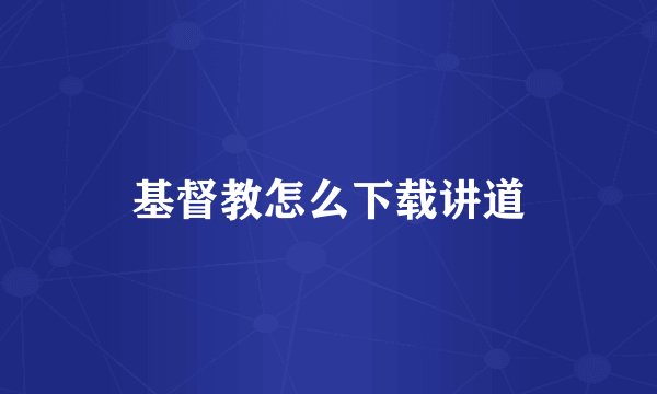 基督教怎么下载讲道