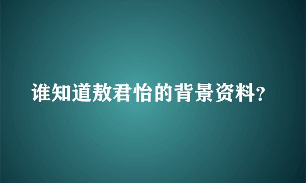 谁知道敖君怡的背景资料?
