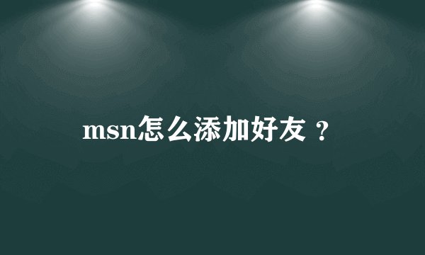 msn怎么添加好友 ？