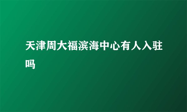 天津周大福滨海中心有人入驻吗