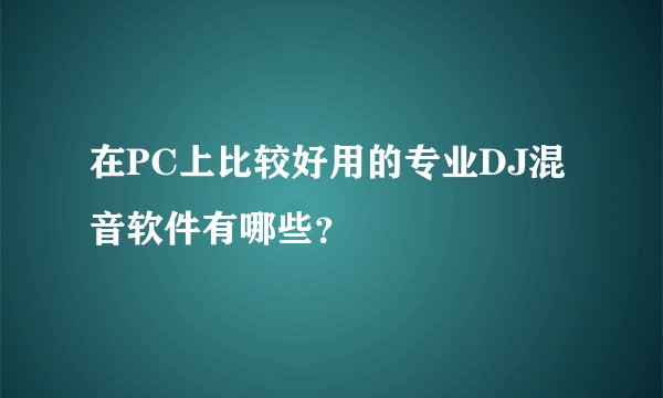 在PC上比较好用的专业DJ混音软件有哪些?