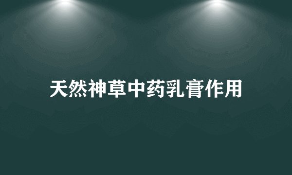 天然神草中药乳膏作用