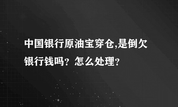 中国银行原油宝穿仓,是倒欠银行钱吗？怎么处理？