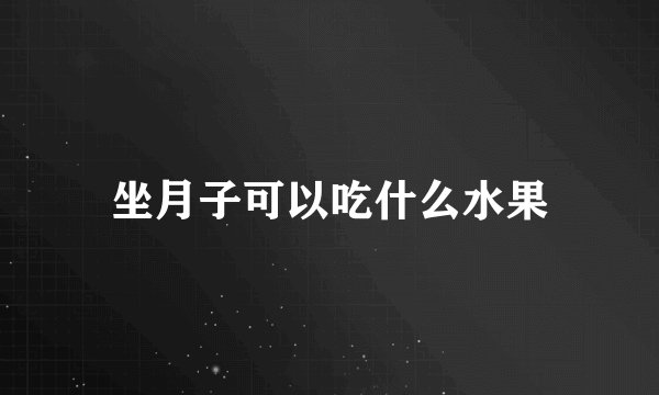 坐月子可以吃什么水果