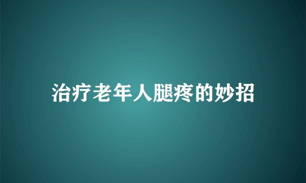 治疗老年人腿疼的妙招