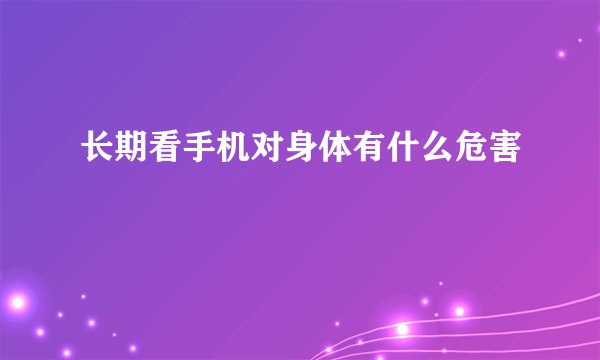 长期看手机对身体有什么危害
