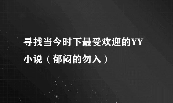 寻找当今时下最受欢迎的YY小说（郁闷的勿入）