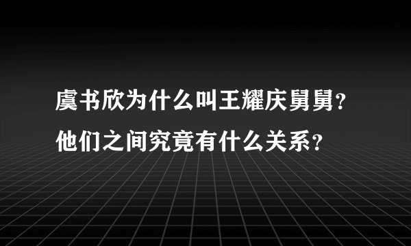 虞书欣为什么叫王耀庆舅舅？他们之间究竟有什么关系？