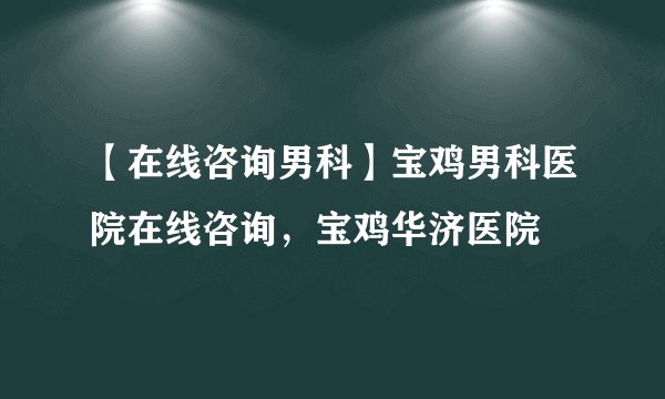 【在线咨询男科】宝鸡男科医院在线咨询，宝鸡华济医院