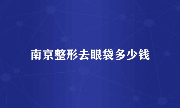 南京整形去眼袋多少钱
