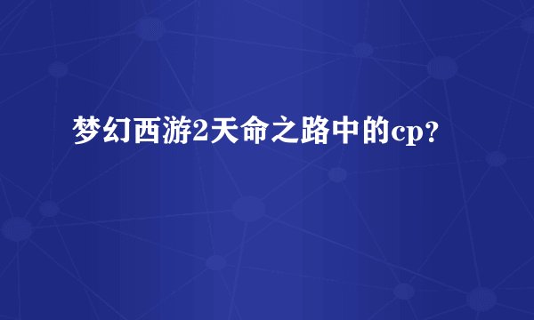 梦幻西游2天命之路中的cp？