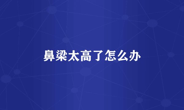 鼻梁太高了怎么办