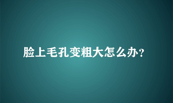 脸上毛孔变粗大怎么办?