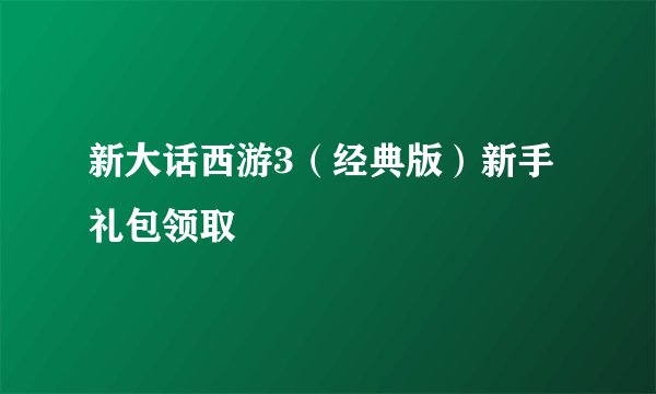 新大话西游3（经典版）新手礼包领取