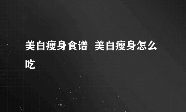 美白瘦身食谱  美白瘦身怎么吃