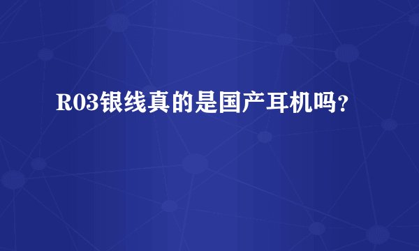 R03银线真的是国产耳机吗？