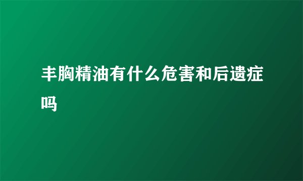 丰胸精油有什么危害和后遗症吗