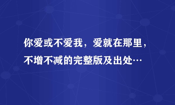 你爱或不爱我，爱就在那里，不增不减的完整版及出处…