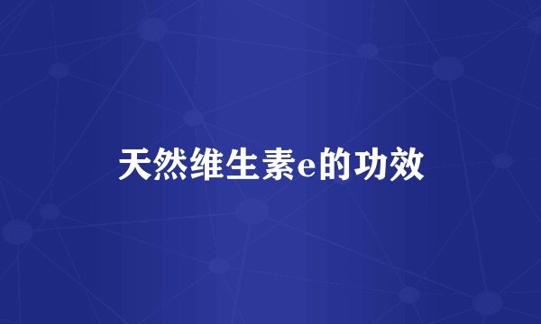 天然维生素e的功效