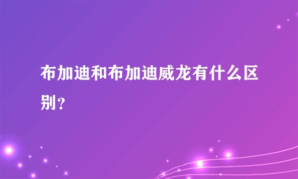 布加迪和布加迪威龙有什么区别？