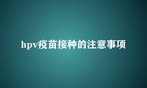 hpv疫苗接种的注意事项