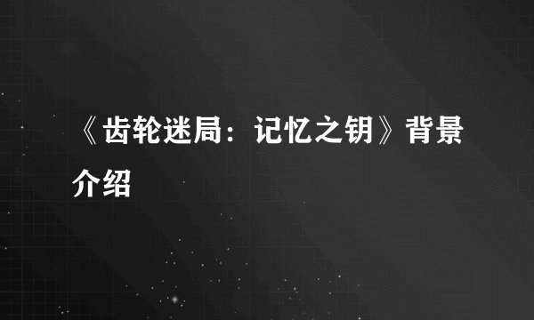 《齿轮迷局：记忆之钥》背景介绍