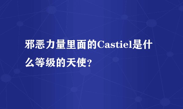 邪恶力量里面的Castiel是什么等级的天使?