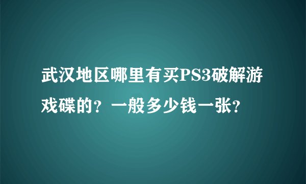 武汉地区哪里有买PS3破解游戏碟的？一般多少钱一张？
