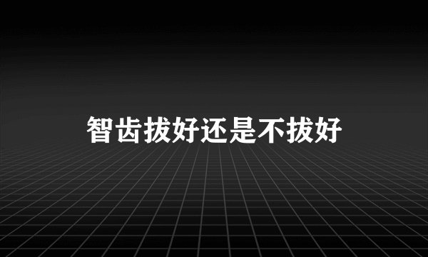 智齿拔好还是不拔好