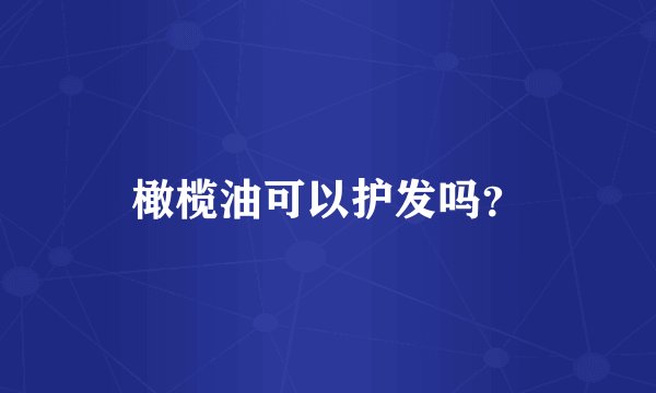 橄榄油可以护发吗？