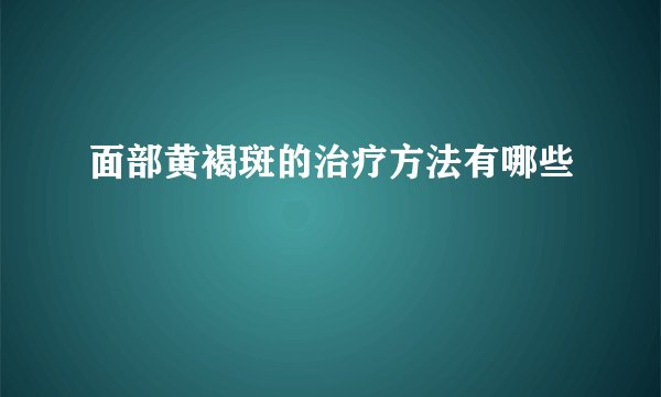 面部黄褐斑的治疗方法有哪些