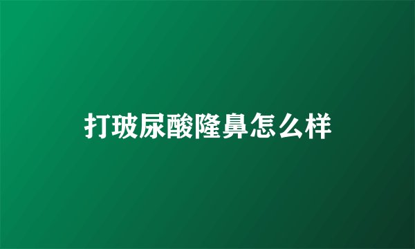 打玻尿酸隆鼻怎么样