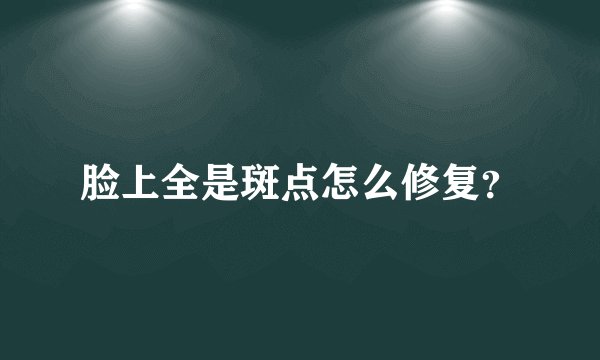 脸上全是斑点怎么修复?