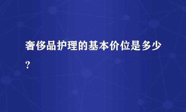 奢侈品护理的基本价位是多少？