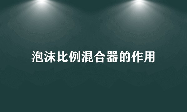 泡沫比例混合器的作用
