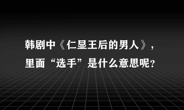 韩剧中《仁显王后的男人》,里面“选手”是什么意思呢?