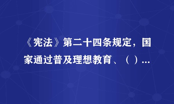 《宪法》第二十四条规定，国家通过普及理想教育、（）、纪律和法制教育，通过在城乡不同范围的群众中制定和执行各种守则、公约，加强社会主义精神文明的建设。①道德教育②思想教育③文化教育④科学教育