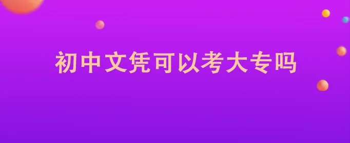 初中文凭可以考大专吗