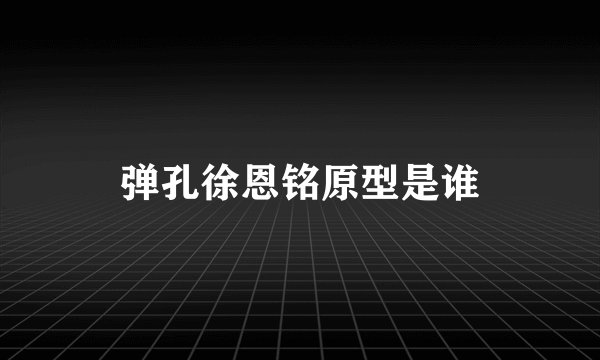 弹孔徐恩铭原型是谁