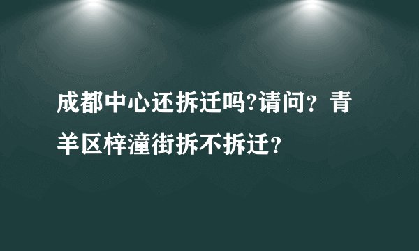 成都中心还拆迁吗?请问？青羊区梓潼街拆不拆迁？
