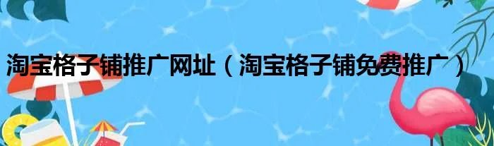 淘宝格子铺推广网址（淘宝格子铺免费推广）