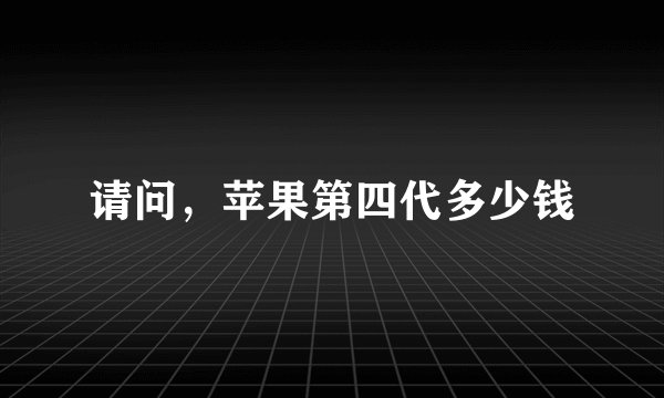 请问，苹果第四代多少钱