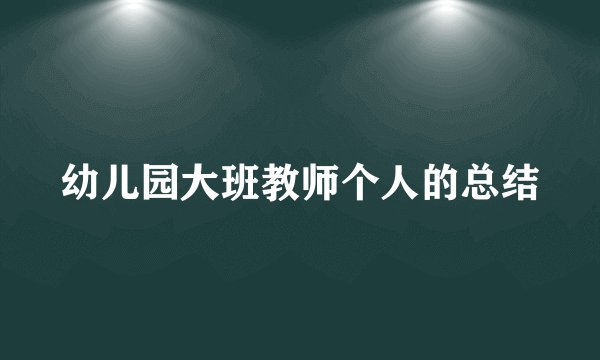 幼儿园大班教师个人的总结