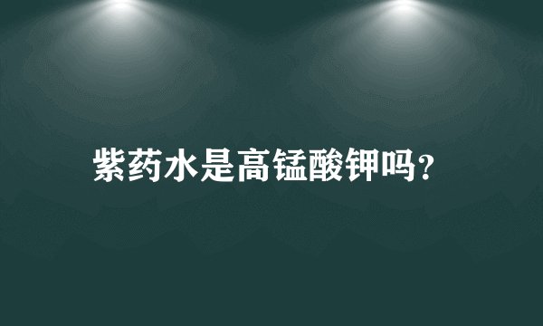 紫药水是高锰酸钾吗？