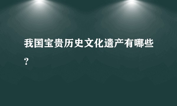 我国宝贵历史文化遗产有哪些？