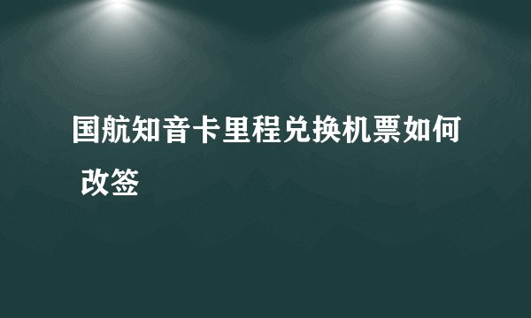 国航知音卡里程兑换机票如何 改签