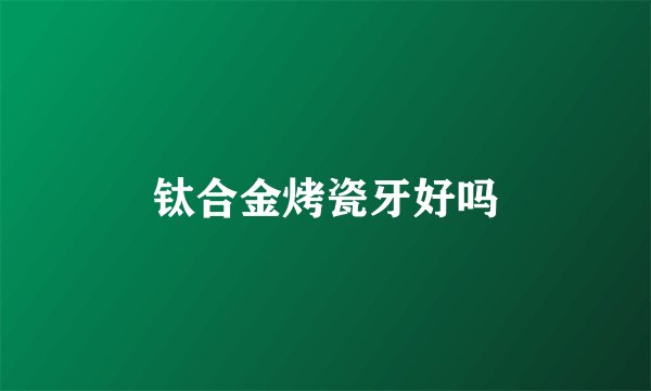 钛合金烤瓷牙好吗