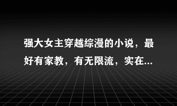强大女主穿越综漫的小说，最好有家教，有无限流，实在不行分开也行