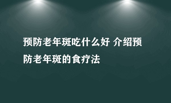 预防老年斑吃什么好 介绍预防老年斑的食疗法